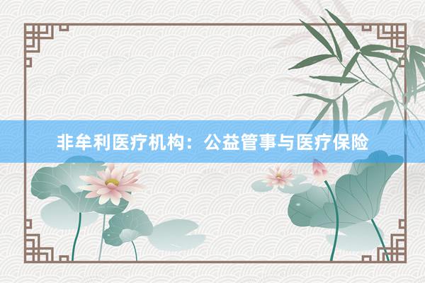非牟利医疗机构：公益管事与医疗保险