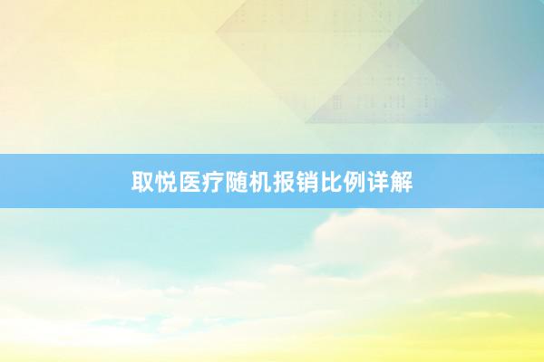 取悦医疗随机报销比例详解