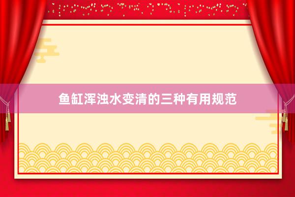 鱼缸浑浊水变清的三种有用规范