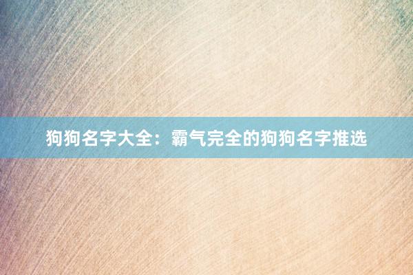 狗狗名字大全：霸气完全的狗狗名字推选