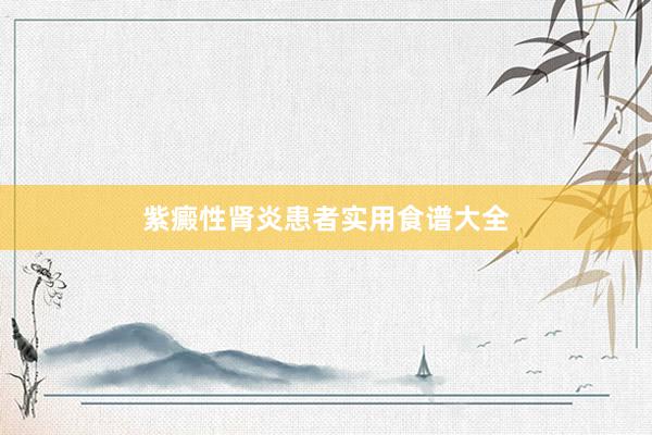 紫癜性肾炎患者实用食谱大全
