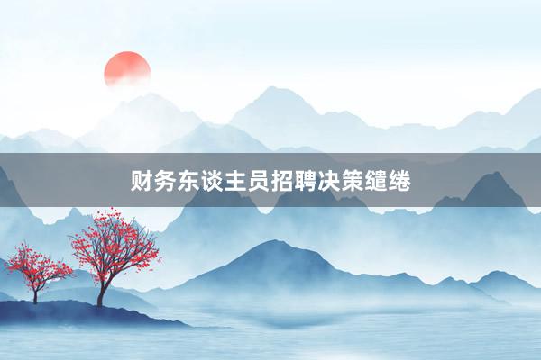财务东谈主员招聘决策缱绻