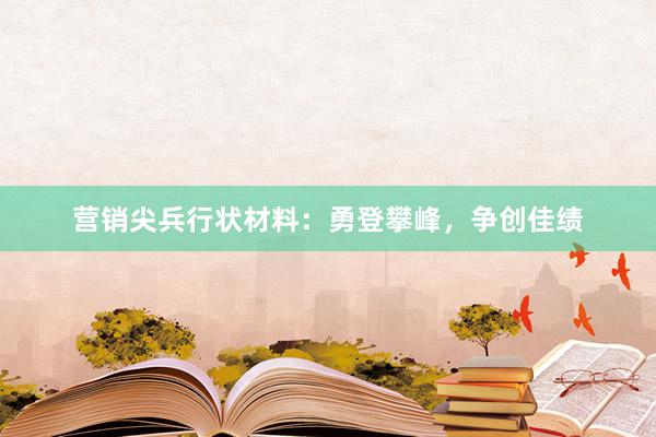 营销尖兵行状材料：勇登攀峰，争创佳绩